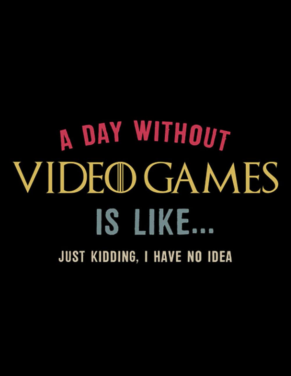 A Day Without Video Games Is Like A Day Without Video Games Is Like Funny Gamer NOTEBOOK: 100 Pages, 8.5 x 11