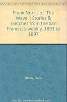 Frank Norris of The Wave: Stories and Sketches from the San Francisco Weekly, 1893 to 1897 0849219078 Book Cover