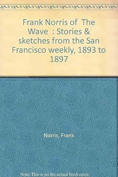 Frank Norris of The Wave: Stories and Sketches from the San Francisco Weekly, 1893 to 1897