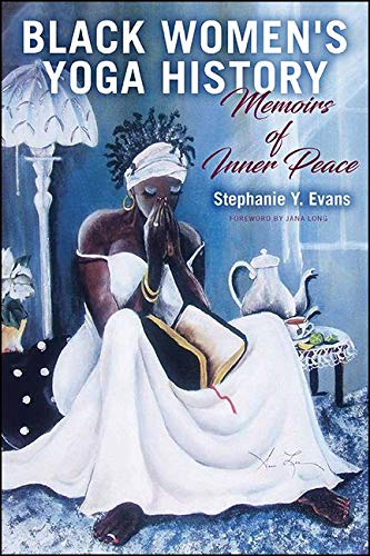 Black Women's Yoga History: Memoirs of Inner Peace (SUNY series in Black Women's Wellness)