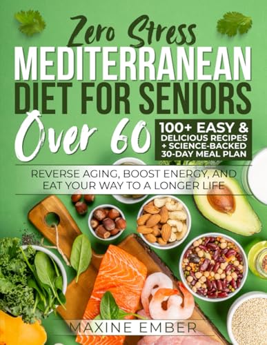 Mediterranean Diet for Seniors Over 60: Reverse Aging, Boost Energy, and Eat Your Way to a Longer Life | 100+ Easy & Delicious Recipes + Science-Backed 30-Day Meal Plan