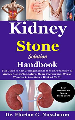 Kidney Stone Solution Handbook: Full Guide to Pain Management as Well as Prevention of Kidney Stone; Plus Natural Home Therapy that Works Wonders in Less than 3 Weeks & So On Kidney Stone Solution Handbook: Full Guide to Pain Management as Well as Prevention of Kidney Stone; Plus Natural Home Therapy that Works Wonders in Less than 3 Weeks & So On