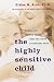 The Highly Sensitive Child...; Three Rivers Press; 1 edition