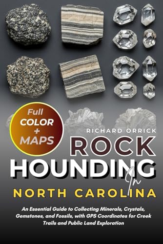 Rockhounding In North Carolina (FULL-COLOR): An Essential Guide to Collecting Minerals, Crystals, Gemstones, and Fossils, with GPS Coordinates for Creek Trails and Public Land Exploration (WITH MAPS)