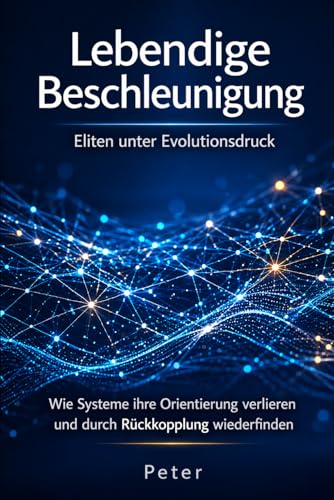 Lebendige Beschleunigung: Eliten unter Evolutionsdruck: Wie Systeme ihre Orientierung verlieren und durch Rückkopplung wiederfinden