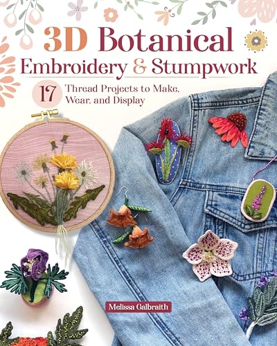 3D Botanical Embroidery & Stumpwork: 17 Thread Projects to Make, Wear, and Display