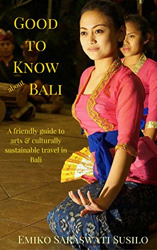 Good to Know about Bali: A Friendly Guide to Arts and Culturally Sustainable Travel to Bali