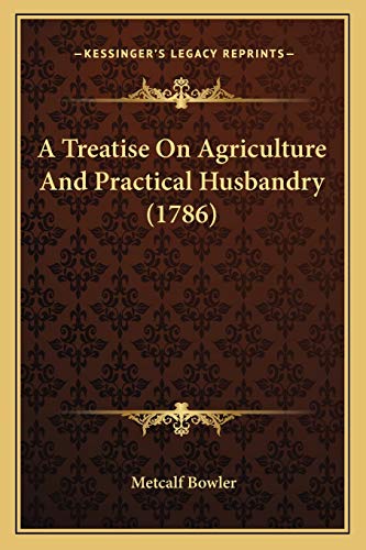 A Treatise On Agriculture And Practical Husbandry (1786)