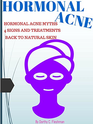 HORMONAL ACNE: Hormonal Acne Myths, 4 Signs And Treatments To Hormonal Acne Forever, Back To Natural Beautiful Skin