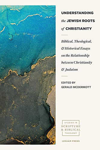 Understanding the Jewish Roots of Christianity: Biblical, Theological, and Historical Essays on the Relationship between Christianity and Judaism (Studies in Scripture and Biblical Theology)