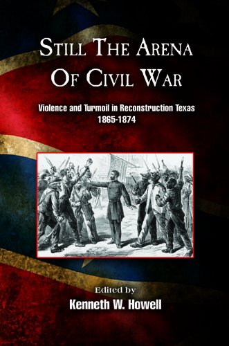 Still the Arena of Civil War: Violence and Turmoil in Reconstruction Texas, 1865-1874