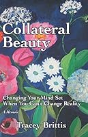 Collateral Beauty: Changing Your Mind-Set When You Can't Change Reality 1692276212 Book Cover