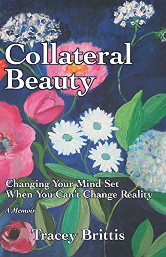 Collateral Beauty: Changing Your Mind-Set When You Can't Change Reality