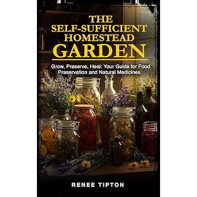The Self-Sufficient Homestead Garden : Grow, Preserve, Heal