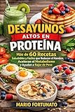 Desayunos Altos en Proteína: Mas de 60 Recetas Saludables y Fáciles que Reducen el Hambre, Aceleran el Metabolismo y Ayudan a Bajar de Peso