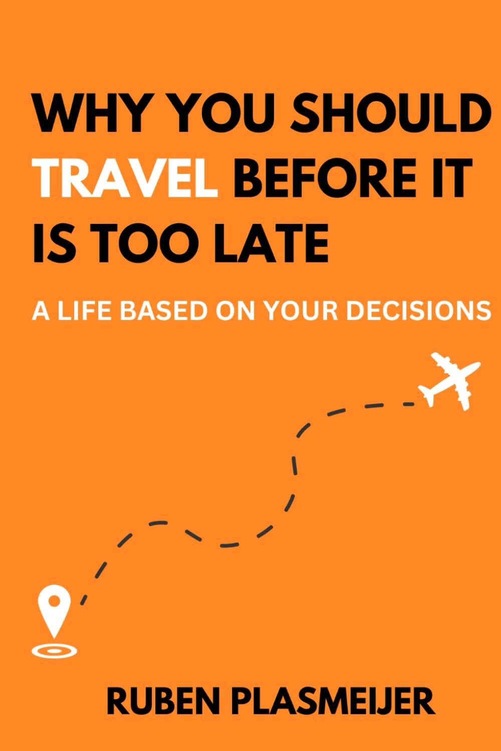 Why You Should Travel Before It's Too Late: A Life Based on Your Decisions
