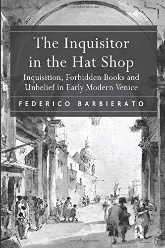 Federico BarbieratoThe Inquisitor in the Hat Shop: Inquisition, Forbidden Books and Unbelief in Early Modern Venice