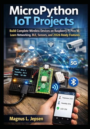 MicroPython IoT Projects: Build Complete Wireless Devices on Raspberry Pi Pico W, Learn Networking, BLE, Sensors, and 2026 Ready Features