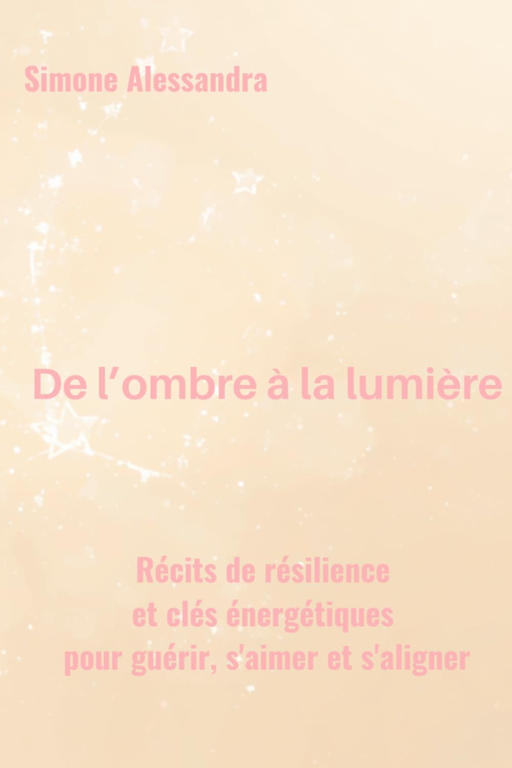 De l'ombre à la lumière: Récits de résilience et clés énergétiques pour guérir, s'aimer et s'aligner