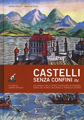 Castelli senza confini. Un viaggio tra le opere fortificate di Carinzia, Canal del Ferro/Valcanale e penisola d\'Istria (Vol. 3)