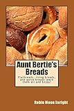 Aunt Bertie's Breads: Learn the basic flatbread, rising bread, and quick bread recipes add some of your own toppings and have it your way!