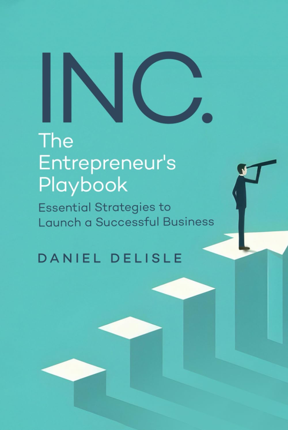 INC. THE ENTREPRENEUR’S PLAYBOOK: ESSENTIAL STRATEGIES TO LAUNCH A SUCCESSFUL BUSINESS