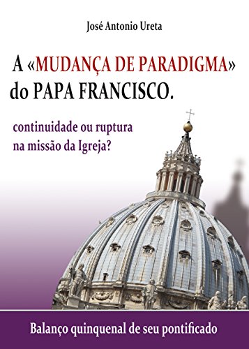 A "mudança de paradigma" do Papa Francisco: continuidade ou ruptura na missão da Igreja?: Balanço quinquenal de seu pontificado - Ureta, José Antonio