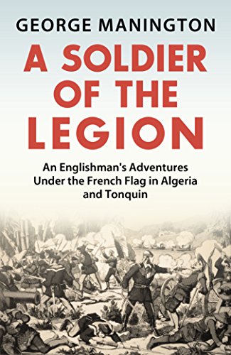 A Soldier Of The Legion: An Englishman's Adventures Under the French Flag in Algeria and Tonquin