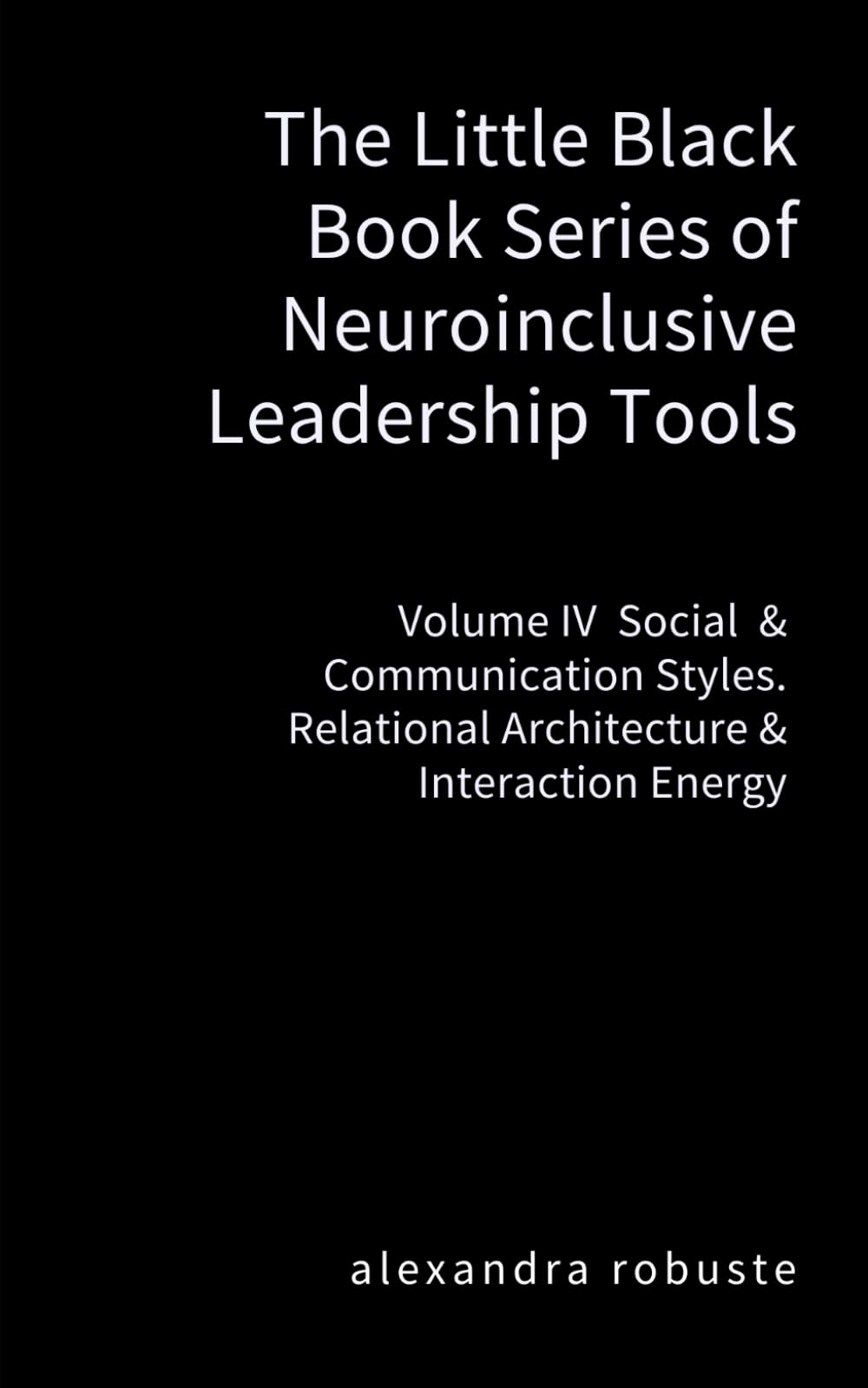 The Little Black Book Series of Neuroinclusive Leadership Tools — Volume IV Social & Communication Styles: Relational Architecture & Interaction Energy