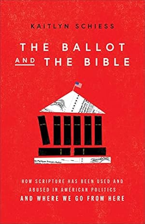 Ballot and the Bible: How Scripture Has Been Used and Abused in American Politics and Where We Go from Here