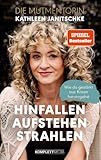 Hinfallen. Aufstehen. Strahlen. (SPIEGEL-Bestseller): Wie du gestärkt aus Krisen hervorgehst - Das Buch von Kathleen Janitschke, der Mutmentorin