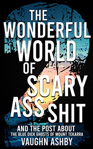 The Wonderful World of Scary Ass Shit 2: The Blue Dick Ghosts of Mount Tekarra by [Vaughn Ashby]