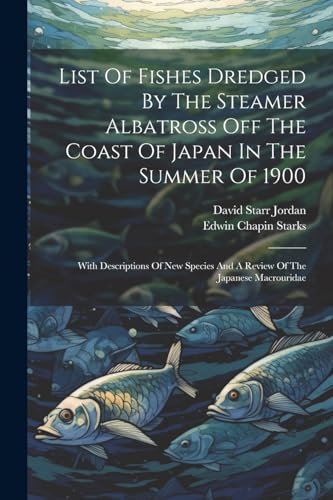 List Of Fishes Dredged By The Steamer Albatross Off The Coast Of Japan In The Summer Of 1900: With Descriptions Of New Species And A Review Of The Japanese Macrouridae