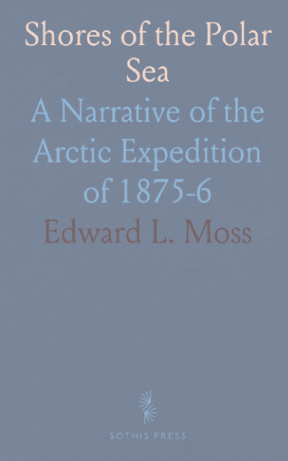 Shores of the Polar Sea: A Narrative of the Arctic Expedition of 1875-6