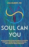 Soul Can You: How Expanded Consciousness Cultivates Spiritual Awakening, Trauma Healing, and Creative Breakthroughs