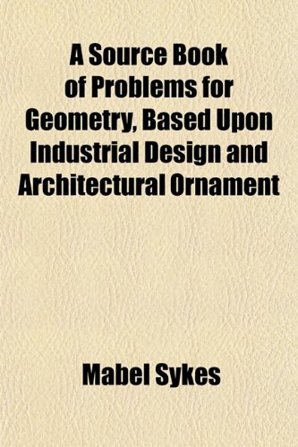 Buy A Source Book of Problems for Geometry, Based Upon Industrial Design and Architectural Ornament — BookShops.in