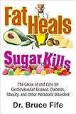 Fat Heals, Sugar Kills: The Cause of and Cure to Cardiovascular Disease, Diabetes, Obesity, and Other Metabolic Disorders