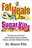 Fat Heals, Sugar Kills: The Cause of and Cure to Cardiovascular Disease, Diabetes, Obesity, and...