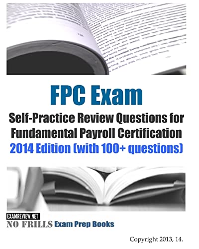 FPC Exam Self-Practice Review Questions for Fundamental Payroll Certification: 2014 Edition (with 100+ questions)