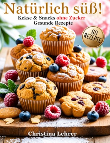 Natürlich süß!: Kuchen, Kekse & Snacks ohne Zucker – 60 gesunde Rezepte zum Genießen