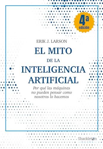El mito de la Inteligencia Artificial (4ªED): Por qué las máquinas no pueden pensar como nosotros lo hacem (SHACKLETON BOOKS)