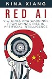 Red AI: Victories and Warnings From China’s Rise In Artificial Intelligence