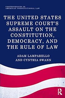 The United States Supreme Court's Assault on the Constitution, Democracy, and the Rule of Law (Controversies in American Constitutional Law)