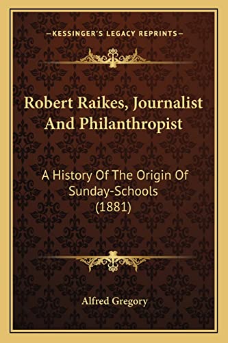 Robert Raikes, Journalist And Philanthropist: A History Of The Origin Of Sunday-Schools (1881)