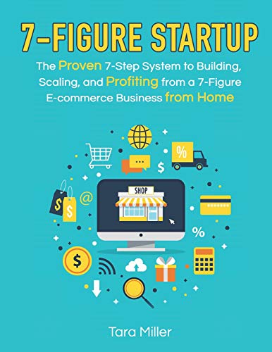 7-Figure Startup: The Proven 7-Step System to Building, Scaling, and Profiting from a 7-Figure E-commerce Business from Home