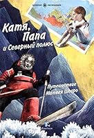 Katya, Papa i Severnyy polyus. Puteshestvie Matveya 5987971578 Book Cover