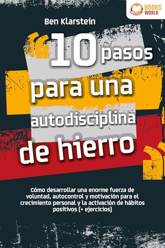 10 pasos para una autodisciplina de hierro: Cómo desarrollar una enorme fuerza de voluntad, autocontrol y motivación para el crecimiento personal y la activación de hábitos positivos (+ ejercicios)