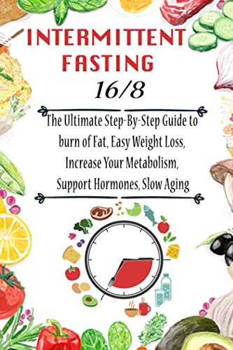 Intermittent Fasting 16/8 : The Ultimate Step-By-Step Guide to burn of ...
