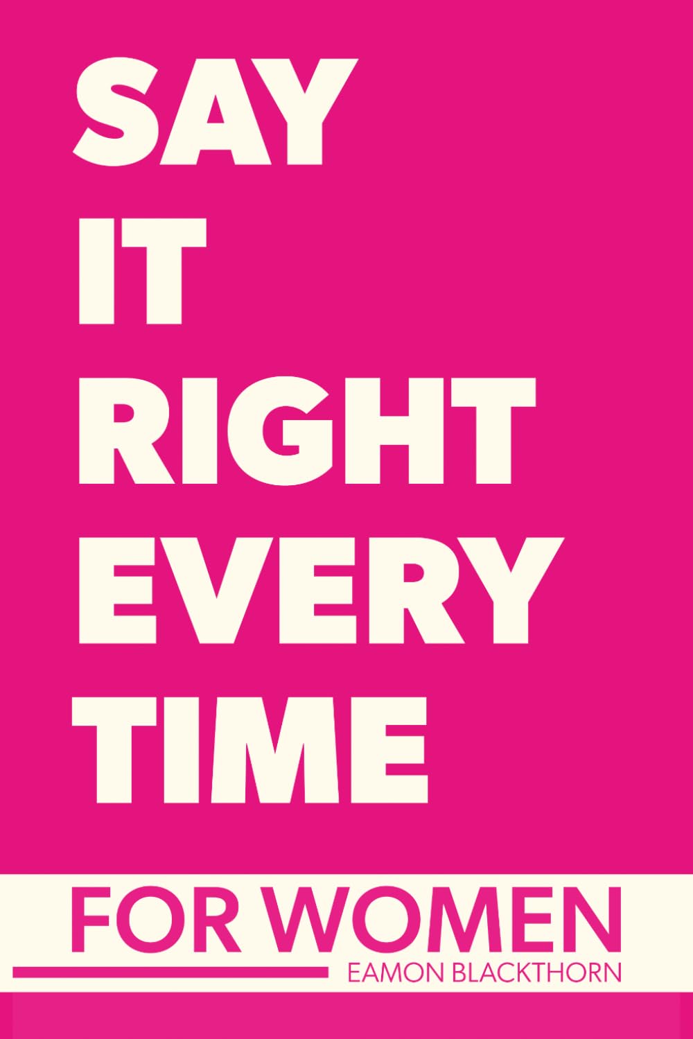 Say It Right Every Time For Women: Confidence, Clarity, and Power in Every Conversation (Just SAY IT)