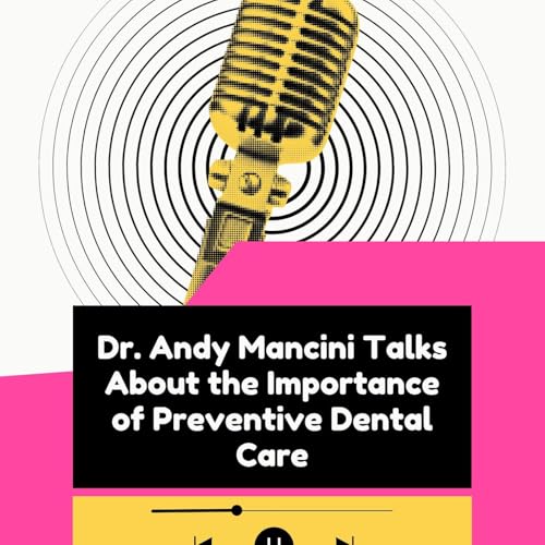 Dr. Andy Mancini Talks About the Importance of Preventive Dental Care